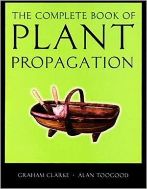 The Complete Book of Plant Propagation by Graham Clarke, Alan Toogood