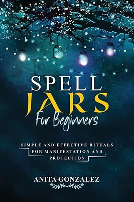 Spell Jars For Beginners by Anita Gonzalez