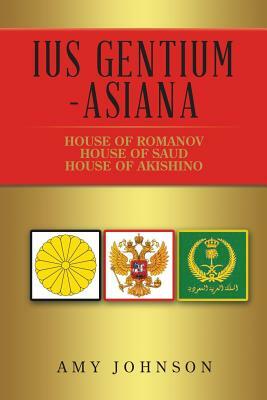 Ius Gentium -Asiana: House of Akishino, House of Romanov, House of Saud by Amy Johnson