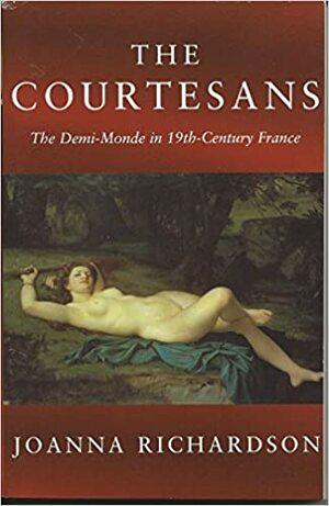 The Courtesans: The Demi-Monde in Nineteenth-Century France by Joanna Richardson