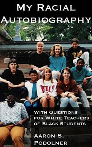 My Racial Autobiography With Questions for White Teachers of Black Students by Susan Messer, Aaron S. Podolner