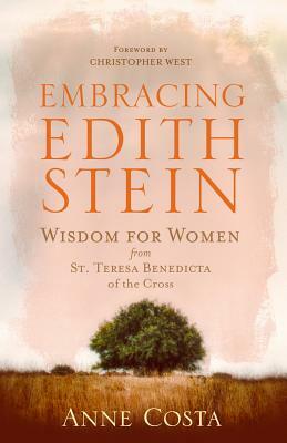 Embracing Edith Stein: Wisdom for Women from St. Teresa Benedicta of the Cross by Anne Costa