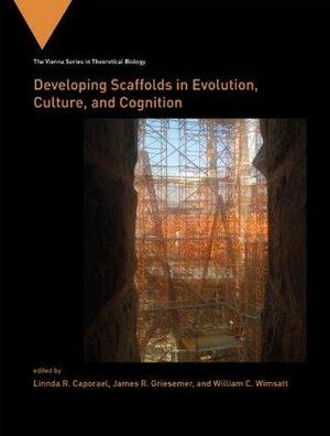 Developing Scaffolds in Evolution, Culture, and Cognition by James R. Griesemer, William C. Wimsatt, Linnda R. Caporael