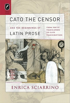 Cato the Censor and the Beginnings of Latin Prose: From Poetic Translation to Elite Transcription by Enrica Sciarrino