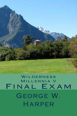 Wilderness Millennia V: Final Exam by George W. Harper