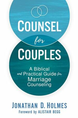 Counsel for Couples: A Biblical and Practical Guide for Marriage Counseling by Jonathan D. Holmes