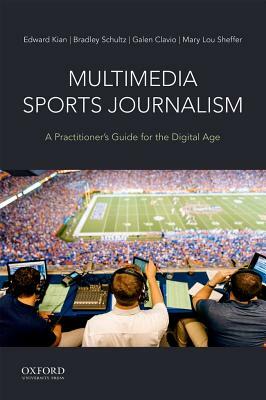 Multimedia Sports Journalism: A Practitioner's Guide for the Digital Age by Bradley Schultz, Galen Clavio, Edward Kian