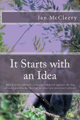 It Starts with an Idea: How a little software company competed against the big software gorillas by turning an idea into practical software by Jan McCleery