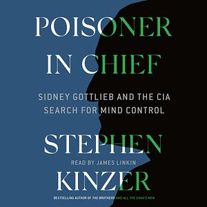 Poisoner in Chief: Sidney Gottlieb and the CIA Search for Mind Control by Stephen Kinzer