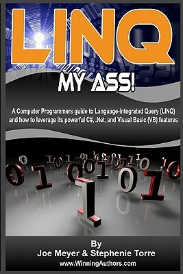 Linq My Ass! A Computer Programmers Guide To Language-Integrated Query (Linq): And How To Leverage Its Powerful C#, .Net, And Visual Basic (VB) Featur by Joe Meyer, Stephenie Torre