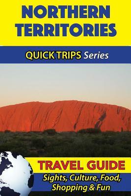 Northern Territories Travel Guide (Quick Trips Series): Sights, Culture, Food, Shopping & Fun by Jennifer Kelly