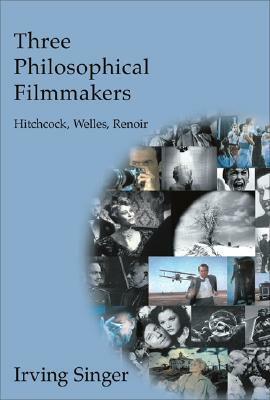 Three Philosophical Filmmakers: Hitchcock, Welles, Renoir by Irving Singer