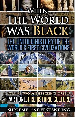 When the World Was Black, Part One: The Untold History of the World's First Civilizations Prehistoric Culture by Supreme Understanding