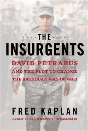 The Insurgents: David Petraeus and the Plot to Change the American Way of War by Fred Kaplan