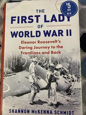 The First Lady of World War II: Eleanor Roosevelt's Daring Journey to the Frontlines and Back by Shannon McKenna Schmidt