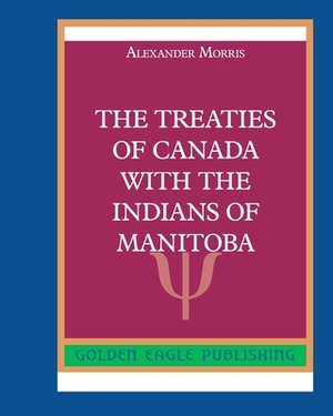 The Treaties of Canada with The Indians of Manitoba by Alexander Morris