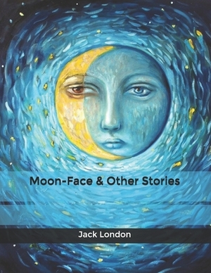 Moon-Face & Other Stories by Jack London