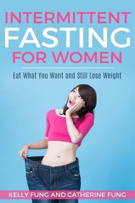Intermittent Fasting For Women: Eat What You Want and Still Lose Weight by Kelly Fung, Catherine Fung