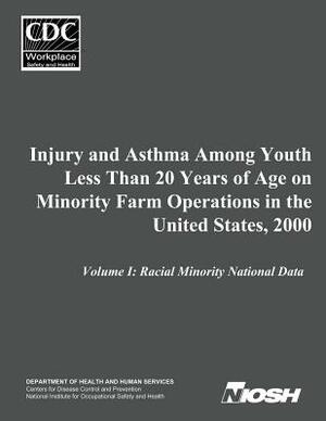 Injury and Asthma Among Youth Less Than 20 Years of Age on Minority Farm Operations in the United States, 2000: Volume I: Racial Minority National Dat by National Institute Fo Safety and Health, D. Human Services, Centers for Disease Cont And Prevention