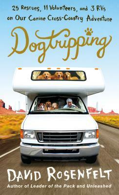 Dogtripping: 25 Rescues, 11 Volunteers, and 3 RVs on Our Canine Cross-Country Adventure by David Rosenfelt