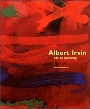 Albert Irvin: Life to Painting by Albert Irvin, Paul Moorhouse