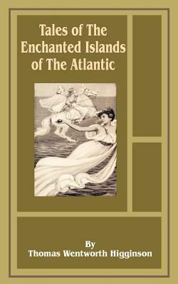 Tales of the Enchanted Islands of the Atlantic by Thomas Wentworth-Higginson
