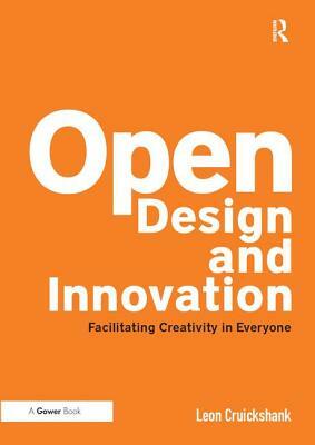 Open Design and Innovation: Facilitating Creativity in Everyone by Leon Cruickshank