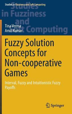 Fuzzy Solution Concepts for Non-Cooperative Games: Interval, Fuzzy and Intuitionistic Fuzzy Payoffs by Tina Verma, Amit Kumar