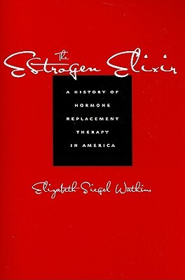 The Estrogen Elixir: A History of Hormone Replacement Therapy in America by Elizabeth Siegel Watkins