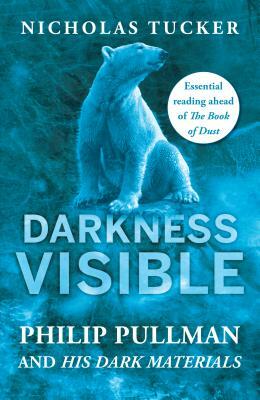 Darkness Visible: Inside the World of Philip Pullman and His Dark Materials by Nicholas Tucker