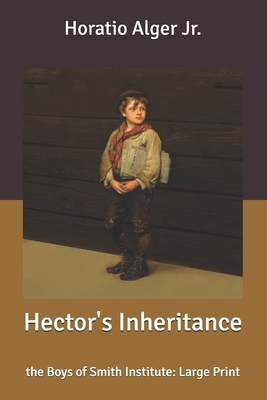 Hector's Inheritance: the Boys of Smith Institute: Large Print by Horatio Alger