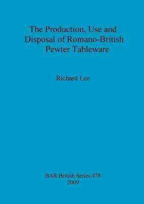 The Production, Use and Disposal of Romano-British Pewter Tableware by Richard Lee