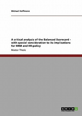 A critical analysis of the Balanced Scorecard - with special consideration to its implications for HRM and HR-policy by Michael Hoffmann