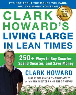 Clark Howard's Living Large in Lean Times: 250+ Ways to Buy Smarter, Spend Smarter, and Save Money by Mark Meltzer, Clark Howard, Theo Thimou