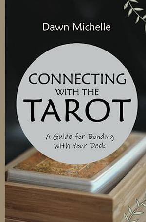 Connecting with The Tarot: A Guide for Bonding with Your Deck by Dawn Michelle