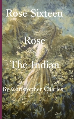 Rose Sixteen: Rose, the Indian by Christopher Charles