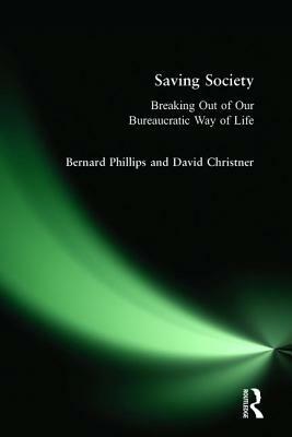 Saving Society: Breaking Out of Our Bureaucratic Way of Life by Bernard S. Phillips, David Christner