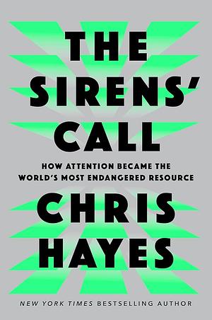 The Sirens' Call: How Attention Became the World's Most Endangered Resource by Chris Hayes