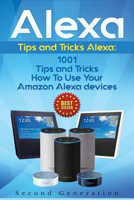 Alexa: 1001 Tips and Tricks How to Use Your Amazon Alexa Devices (Amazon Echo, Second Generation Echo, Echo Show, Amazon Echo by Alexa Adams