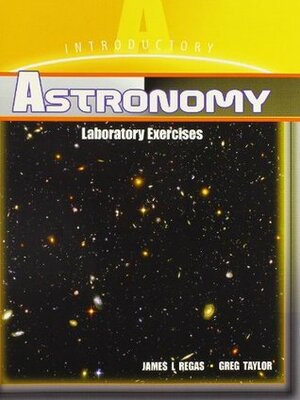 Introductory Astronomy Laboratory Exercises by James L. Regas, Greg Taylor