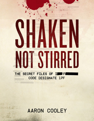SHAKEN, NOT STIRRED (The Secret Files of I__ F______, Code Designate 17F, Vol. 1) by Aaron Cooley