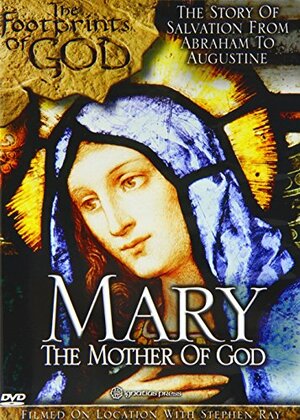 Mary: The Mother of God, The Footprints of God, The Story of Salvation From Abraham To Augustine by Stephen K. Ray