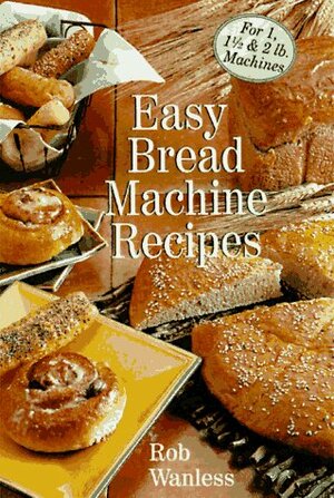 Easy Bread Machine Recipes: For 1, 1/22 Lb. Machines by Sterling Publishing, Rob Wanless