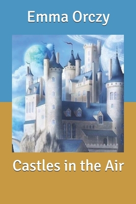 Castles in the Air by Emma Orczy