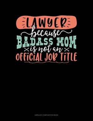 Lawyer Because Badass Mom Is Not An Official Job Title: Unruled Composition Book by 