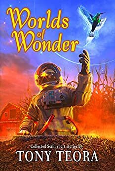 Worlds of Wonder: Collected SciFi Short Stories by Tony Teora, Tony Teora