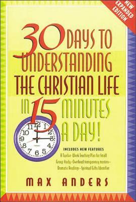 30 Days to Understanding the Christian Life in 15 Minutes a Day!: Expanded Edition by Max Anders