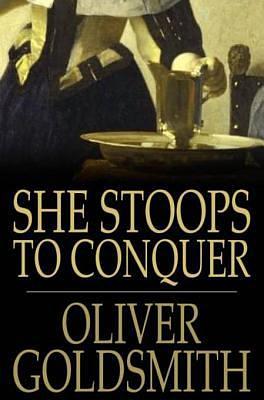 She Stoops to Conquer: Or, the Mistakes of a Night, a Comedy by Oliver Goldsmith