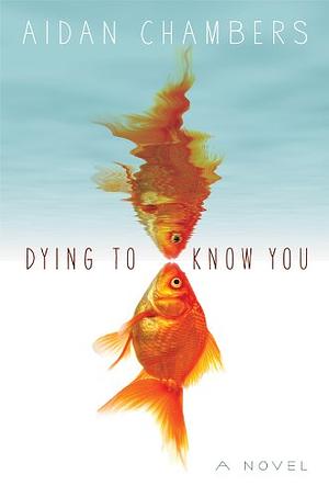 Dying to Know You: A Novel by Aidan Chambers, Aidan Chambers