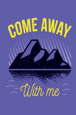 Come Away With Me: This is the last thing you always forget to take with - Cute Mountains Hiniking travel Notebool to write your Good Tho by Four Happy People Publishing